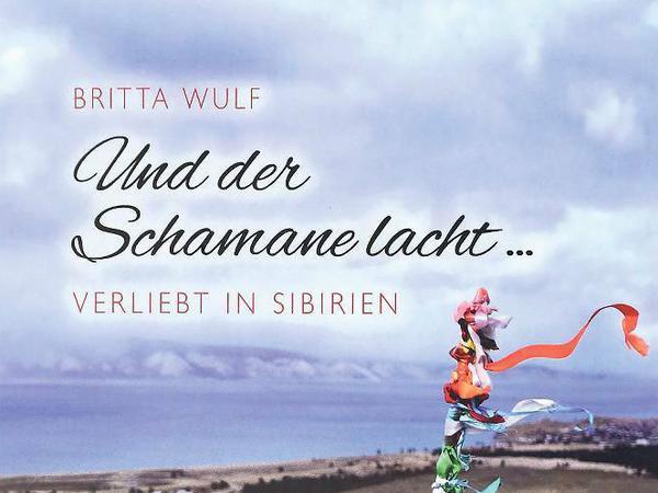 "Und der Schamane lacht...  - Verliebt in Sibirien" von der Potsdamer Autorin Britta Wulf.